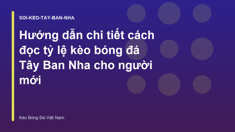 Hướng dẫn chi tiết cách đọc tỷ lệ kèo bóng đá Tây Ban Nha cho người mới