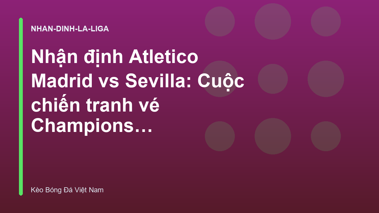 Nhận định Atletico Madrid vs Sevilla: Cuộc chiến tranh vé Champions League